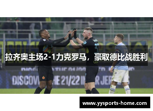 拉齐奥主场2-1力克罗马，豪取德比战胜利